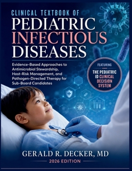 Clinical Textbook Of Pediatric Infectious Diseases 2026: Evidence-Based Approaches to Antimicrobial Stewardship, Host-Risk Management, and Pathogen-Di