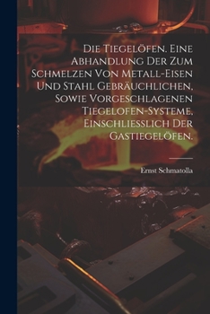 Paperback Die Tiegelöfen. Eine Abhandlung der zum Schmelzen von Metall-Eisen und Stahl gebräuchlichen, sowie vorgeschlagenen Tiegelofen-Systeme, einschliesslich [German] Book