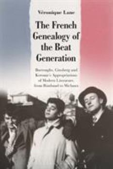 Paperback The French Genealogy of the Beat Generation: Burroughs, Ginsberg and Kerouac's Appropriations of Modern Literature, from Rimbaud to Michaux Book