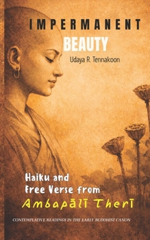 Impermanent Beauty: Haiku and Free Verse from Ambapali Theri (Therigatha Haiku and Free Verse)