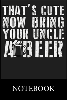 That's Cute Now Bring Your Uncle A Beer Notebook: Blank Lined Notebook to Write In for Notes, To Do Lists, Drawing, Meeting Note, Goal Setting, Christmas Halloween Birthday Gifts,