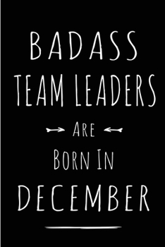 Badass Team Leaders are Born in December: This lined journal or notebook makes a Perfect Funny gift for Birthdays for your best friend or close ... to Birthday Present Card or guest book )