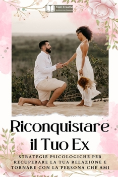 Riconquistare il Tuo Ex: Strategie Psicologiche per Recuperare la Tua Relazione e Tornare con la Persona che Ami (Italian Edition)