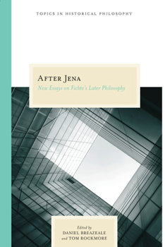 After Jena: New Essays on Fichte's Later Philosophy - Book  of the Topics in Historical Philosophy