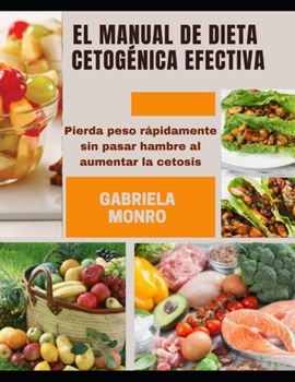 EL MANUAL DE DIETA CETOGÉNICA EFECTIVA: Pierda peso rápidamente sin pasar hambre al aumentar la cetosis