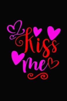 kiss me , Romantic Gift idea Notebook: share the love with Girlfriend or boyfriend,Husband, Wife . Lovely cover message for people of all ages who love the romance that Valentine's Day brings.