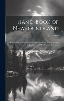 Hardcover Hand-book of Newfoundland: Containing an Account of its Agricultural and Mineral Lands, its Forests, and Other Natural Resources Book