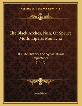 Paperback The Black Arches, Nun, Or Spruce Moth, Liparis Monacha: Its Life History And Sylvicultural Importance (1893) Book