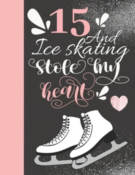 15 and Ice Skating Stole My Heart : 15 Years Old Gift for a Figure Skater - College Ruled Composition Writing Notebook for Athletic Skater Girls