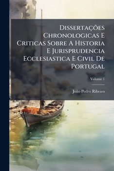 Paperback DissertaçÃµes Chronologicas E Criticas Sobre A Historia E Jurisprudencia Ecclesiastica E Civil De Portugal [Portuguese] Book
