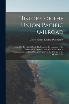 Paperback History of the Union Pacific Railroad: Issued by the Union Pacific Railroad on the Occasion of the Celebration at Ogden, Utah, May 10th, 1919, in Comm Book