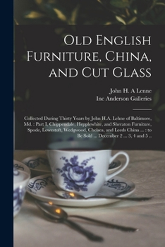 Paperback Old English Furniture, China, and Cut Glass: Collected During Thirty Years by John H.A. Lehne of Baltimore, Md.: Part I, Chippendale, Hepplewhite, and Book