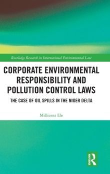 Corporate Environmental Responsibility and Pollution Control Laws: The Case of Oil Spills in the Niger Delta (Routledge Research in International Environmental Law)