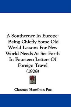 Paperback A Southerner In Europe: Being Chiefly Some Old World Lessons For New World Needs As Set Forth In Fourteen Letters Of Foreign Travel (1908) Book