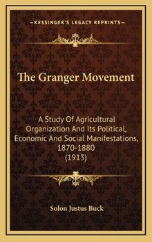 Hardcover The Granger Movement: A Study of Agricultural Organization and Its Political, Economic and Social Manifestations, 1870-1880 (1913) Book