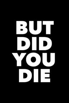 But Did You Die: 6x9 120 Page Lined Composition Notebook Funny Gag Gift