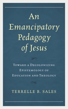 An Emancipatory Pedagogy of Jesus: Toward a Decolonizing Epistemology of Education and Theology