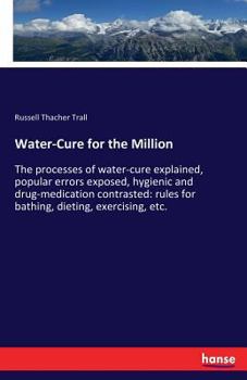 Paperback Water-Cure for the Million: The processes of water-cure explained, popular errors exposed, hygienic and drug-medication contrasted: rules for bath Book