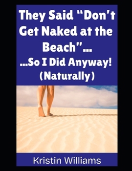 They Said “Don’t Get Naked at the Beach”…: …So I Did Anyway! (Naturally) (The Naked Rebel)