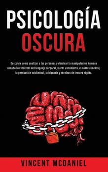 Paperback Psicología Oscura: Descubre cómo analizar a las personas y dominar la manipulación humana usando los secretos del lenguaje corporal, la P [Spanish] Book