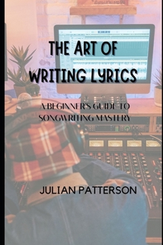 Paperback The Art of Writing Lyrics: A Beginner's Guide to Songwriting Mastery Book