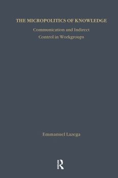 Micropolitics of Knowledge: Communication and Indirect Control in Workgroups (Communication and Social Order)