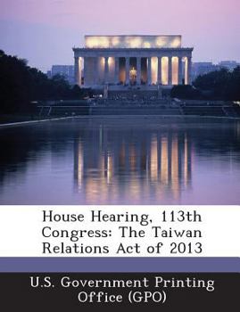 Paperback House Hearing, 113th Congress: The Taiwan Relations Act of 2013 Book