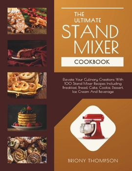 Paperback The Ultimate Stand Mixer Cookbook: Elevate Your Culinary Creations With 100 Stand Mixer Recipes Including Breakfast, Bread, Cake, Cookie, Dessert, Ice Book