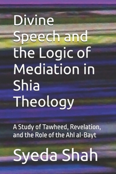Divine Speech and the Logic of Mediation in Shia Theology: A Study of Tawheed, Revelation, and the Role of the Ahl al-Bayt