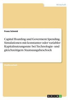 Paperback Capital Hoarding und Goverment Spending. Simulationen mit konstanter oder variabler Kapitalnutzungsrate bei Technologie- und gleichzeitigem Staatsausg [German] Book