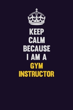 Paperback Keep Calm Because I Am A Gym Instructor: Motivational and inspirational career blank lined gift notebook with matte finish Book