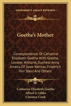 Paperback Goethe's Mother: Correspondence Of Catharine Elizabeth Goethe With Goethe, Lavater, Wieland, Duchess Anna Amalia Of Saxe-Weimar, Friedr Book