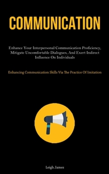 Paperback Communication: Enhance Your Interpersonal Communication Proficiency, Mitigate Uncomfortable Dialogues, And Exert Indirect Influence O Book