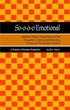 Paperback So-o-o-o Emotional: Quantum Physics, Neuroscience and the Acquisition, Ordering and Channeling of Deep and Transcendent Emotion Book