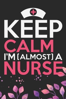 Keep Calm I'm (Almost) a Nurse: Nursing Students Journal Notebook – Future Nurse Journal Diary Gifts – Future Nurse Gifts for Women - Gifts Idea for Nurse Student Journal. 6 x 9 in 120 pages