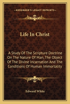 Paperback Life In Christ: A Study Of The Scripture Doctrine On The Nature Of Man, The Object Of The Divine Incarnation And The Conditions Of Hum Book