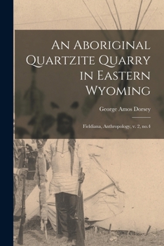 Paperback An Aboriginal Quartzite Quarry in Eastern Wyoming: Fieldiana, Anthropology, v. 2, no.4 Book