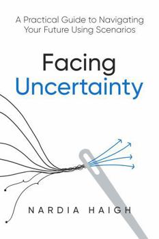 Paperback Facing Uncertainty: A Practical Guide to Navigating Your Future Using Scenarios Book