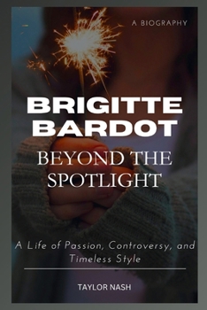 Paperback Brigitte Bardot: Beyond the Spotlight: A Life of Passion, Controversy, and Timeless Style Book