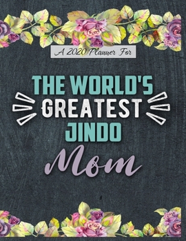 A 2020 Planner for The World's Greatest Jindo Mom: Daily and Monthly Pages, A Nice Gift for a Woman or Girl Who Loves Their Pet and Wants to Stay Organized Through the Year