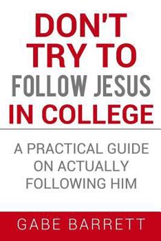 Paperback Don't Try to Follow Jesus in College: A Practical Guide on Actually Following Him Book