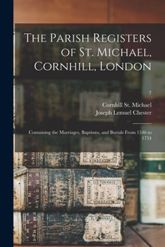 Paperback The Parish Registers of St. Michael, Cornhill, London: Containing the Marriages, Baptisms, and Burials From 1546 to 1754; 7 Book