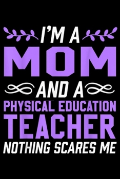 I'm a mom and a physical education teacher nothing scares me: Mom & Physical Education Teacher Nothing Scares  Journal/Notebook Blank Lined Ruled 6x9 100 Pages