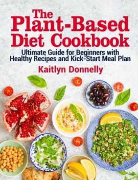 Paperback The Plant-Based Diet Cookbook: Ultimate Guide for Beginners with Healthy Recipes and Kick-Start Meal Plan Book