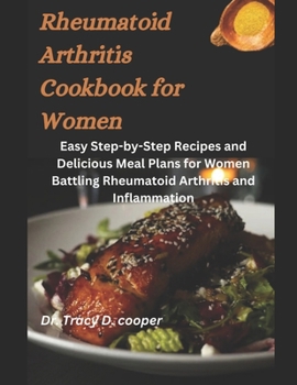 Rheumatoid Arthritis Cookbook for Women: Crafting Flavorful Relief: Easy Step-by-Step Recipes and Delicious Meal Plans for Women Battling Rheumatoid A