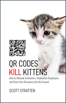 Hardcover Qr Codes Kill Kittens: How to Alienate Customers, Dishearten Employees, and Drive Your Business Into the Ground Book