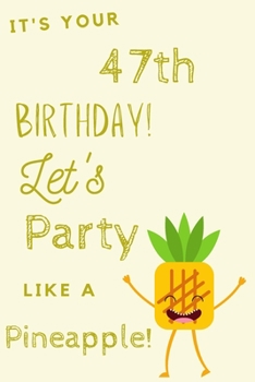 Paperback It's Your 47th Birthday Let's Party Like A Pineapple: 47th Birthday Gift / Journal / Notebook / Diary / Unique Greeting & Birthday Card Alternative Book