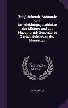 Vergleichende Anatomie Und Entwicklungsgeschichte Der Eihaute Und Der Placenta, Mit Besonderer Berucksichtigung Des Menschen