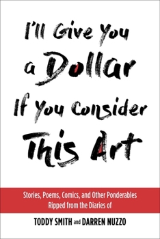 Paperback I'll Give You a Dollar If You Consider This Art: Stories, Poems, Comics, and Other Ponderables Ripped from the Diaries of Toddy Smith and Darren Nuzzo Book