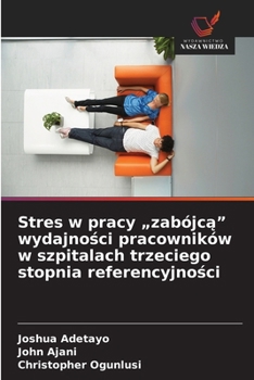 Stres w pracy "zabójca" wydajnosci pracowników w szpitalach trzeciego stopnia referencyjnosci (Polish Edition)
